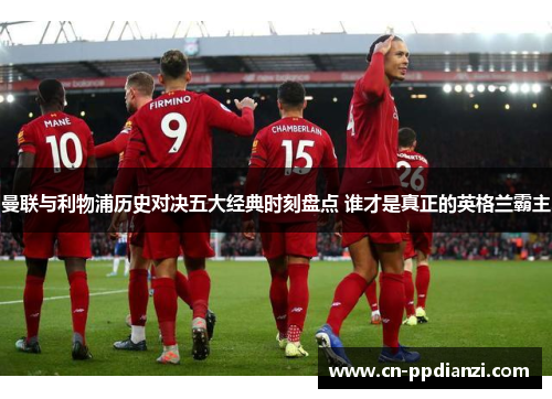 曼联与利物浦历史对决五大经典时刻盘点 谁才是真正的英格兰霸主