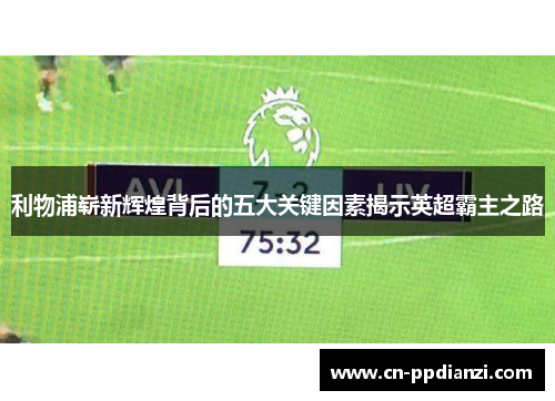 利物浦崭新辉煌背后的五大关键因素揭示英超霸主之路
