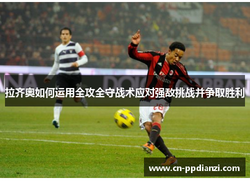 拉齐奥如何运用全攻全守战术应对强敌挑战并争取胜利