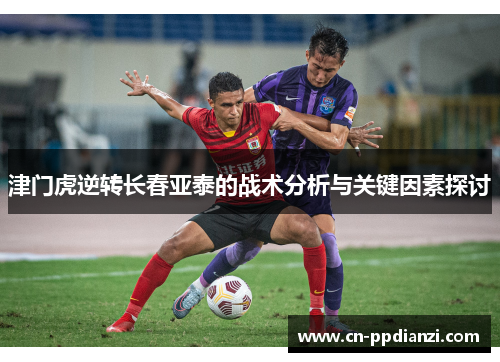 津门虎逆转长春亚泰的战术分析与关键因素探讨