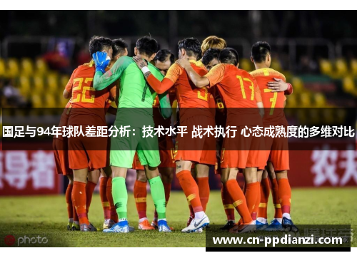 国足与94年球队差距分析：技术水平 战术执行 心态成熟度的多维对比
