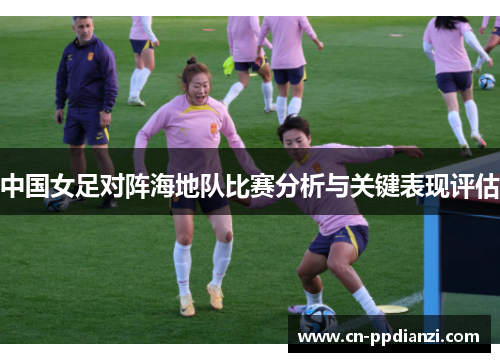 中国女足对阵海地队比赛分析与关键表现评估