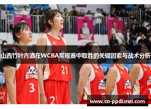 山西竹叶青酒在WCBA常规赛中取胜的关键因素与战术分析