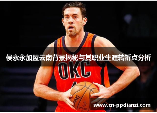 侯永永加盟云南背景揭秘与其职业生涯转折点分析