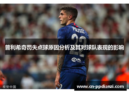 普利希奇罚失点球原因分析及其对球队表现的影响