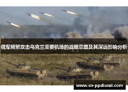 俄军频繁攻击乌克兰重要机场的战略意图及其深远影响分析