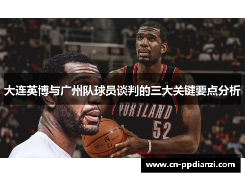 大连英博与广州队球员谈判的三大关键要点分析