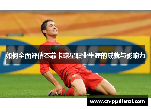 如何全面评估本菲卡球星职业生涯的成就与影响力