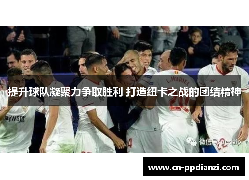 提升球队凝聚力争取胜利 打造纽卡之战的团结精神