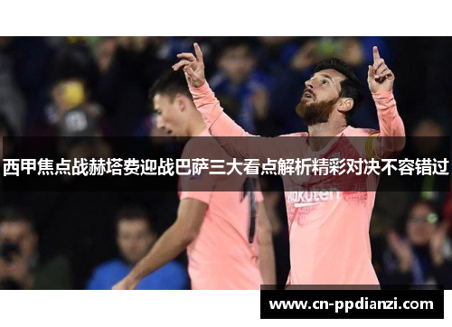 西甲焦点战赫塔费迎战巴萨三大看点解析精彩对决不容错过