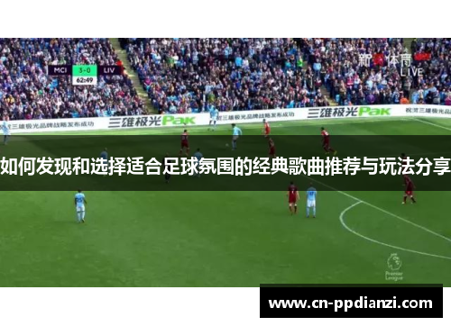 如何发现和选择适合足球氛围的经典歌曲推荐与玩法分享