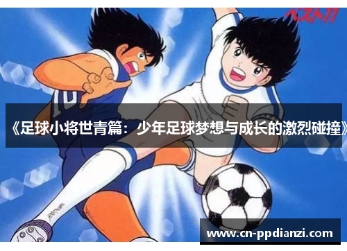 《足球小将世青篇：少年足球梦想与成长的激烈碰撞》
