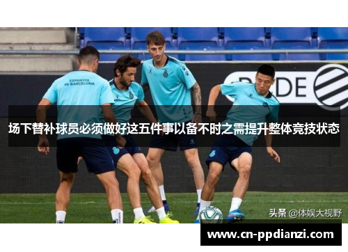 场下替补球员必须做好这五件事以备不时之需提升整体竞技状态