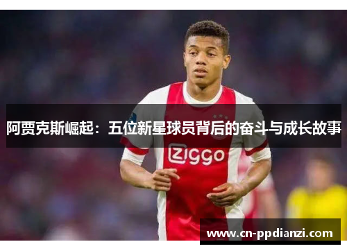 阿贾克斯崛起：五位新星球员背后的奋斗与成长故事