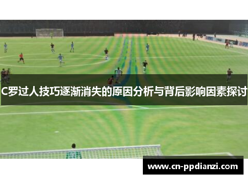 C罗过人技巧逐渐消失的原因分析与背后影响因素探讨