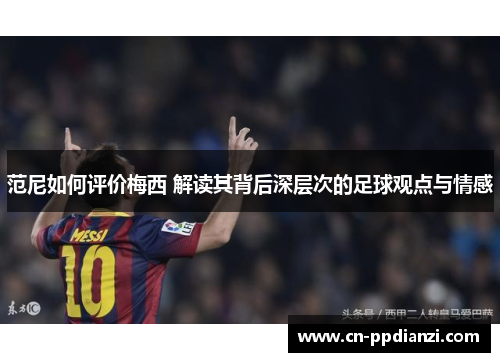 范尼如何评价梅西 解读其背后深层次的足球观点与情感