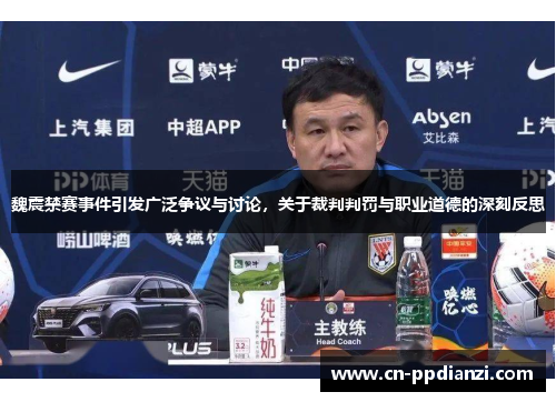 魏震禁赛事件引发广泛争议与讨论，关于裁判判罚与职业道德的深刻反思