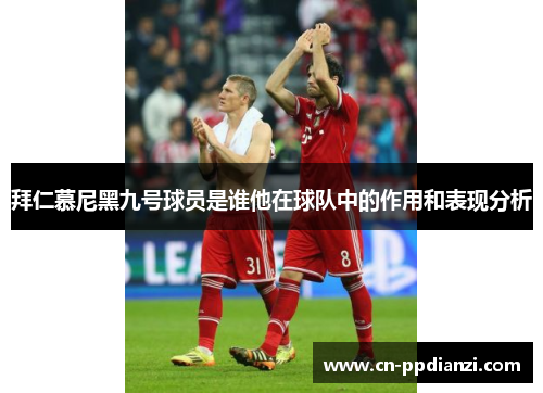 拜仁慕尼黑九号球员是谁他在球队中的作用和表现分析