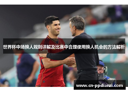 世界杯中场换人规则详解及比赛中合理使用换人机会的方法解析