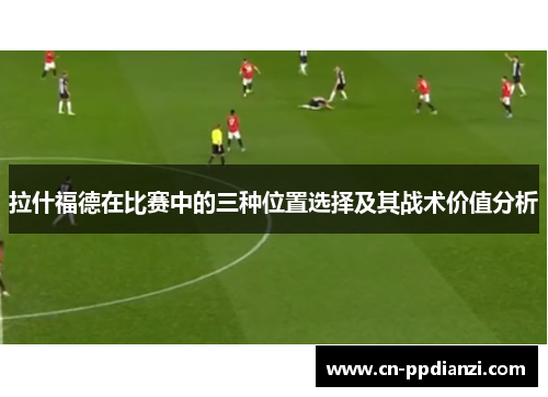 拉什福德在比赛中的三种位置选择及其战术价值分析